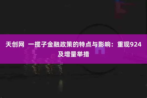 天创网  一揽子金融政策的特点与影响：重现924及增量举措