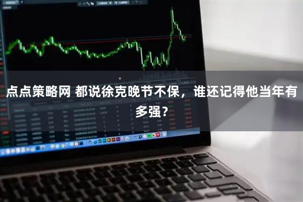点点策略网 都说徐克晚节不保，谁还记得他当年有多强？