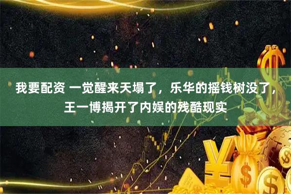 我要配资 一觉醒来天塌了，乐华的摇钱树没了，王一博揭开了内娱的残酷现实