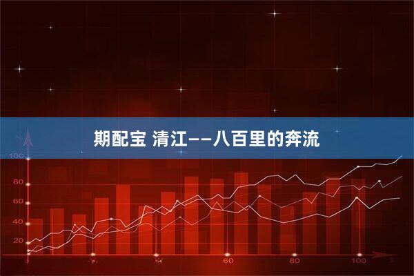 期配宝 清江——八百里的奔流