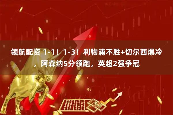 领航配资 1-1！1-3！利物浦不胜+切尔西爆冷，阿森纳5分领跑，英超2强争冠